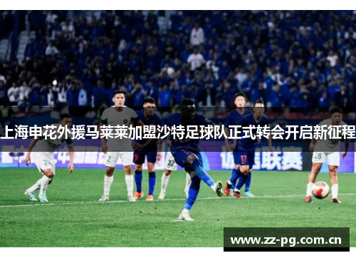 上海申花外援马莱莱加盟沙特足球队正式转会开启新征程 上海申花外援马莱莱加盟沙特足球队正式转会开启新征程