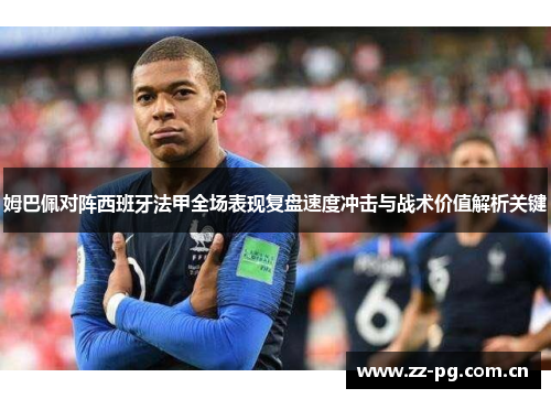 姆巴佩对阵西班牙法甲全场表现复盘速度冲击与战术价值解析关键 姆巴佩对阵西班牙法甲全场表现复盘速度冲击与战术价值解析关键