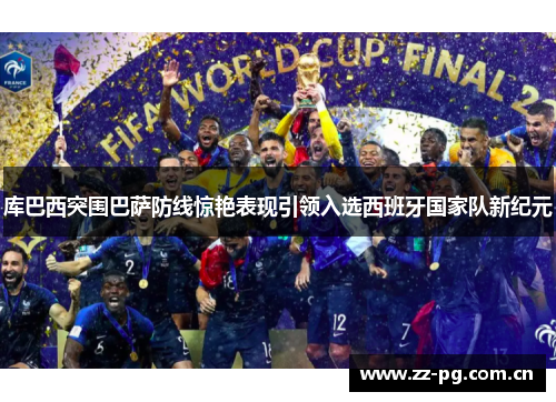 库巴西突围巴萨防线惊艳表现引领入选西班牙国家队新纪元