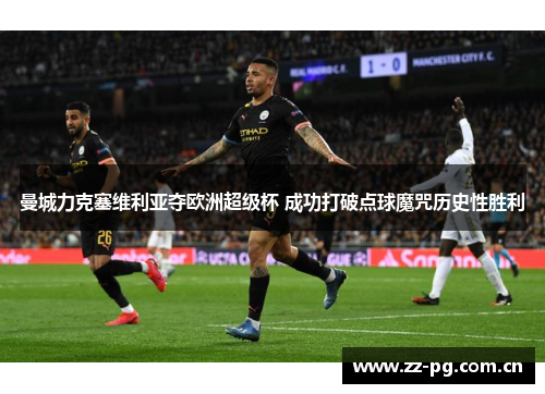 曼城力克塞维利亚夺欧洲超级杯 成功打破点球魔咒历史性胜利