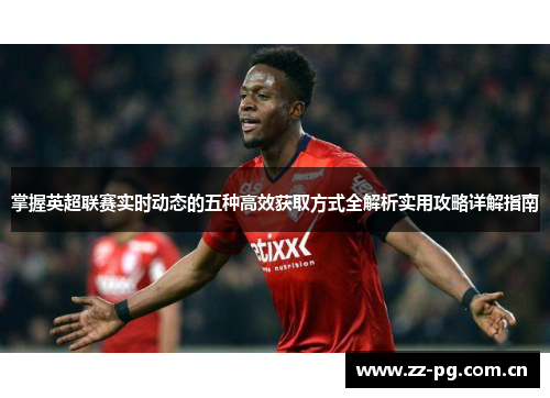掌握英超联赛实时动态的五种高效获取方式全解析实用攻略详解指南 掌握英超联赛实时动态的五种高效获取方式全解析实用攻略详解指南